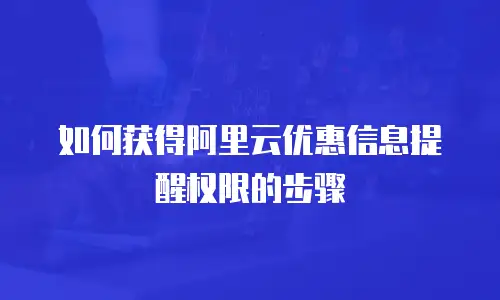 如何获得阿里云优惠信息提醒权限的步骤