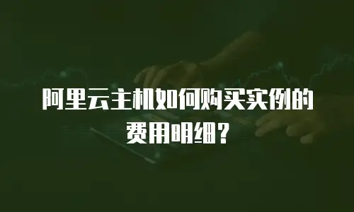 阿里云主机如何购买实例的费用明细？