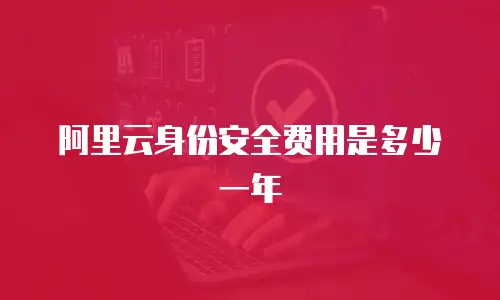 阿里云身份安全费用是多少一年