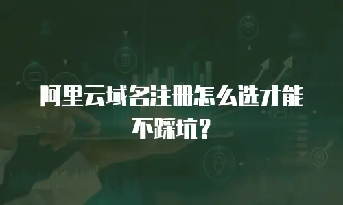 阿里云域名注册怎么选才能不踩坑？