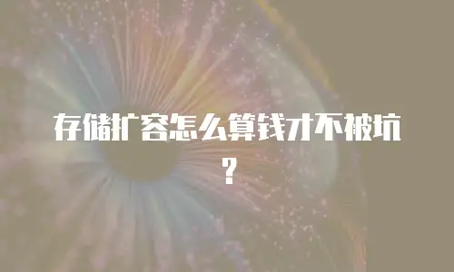 存储扩容怎么算钱才不被坑？