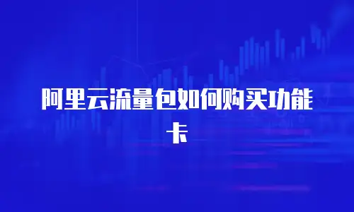 阿里云流量包如何购买功能卡