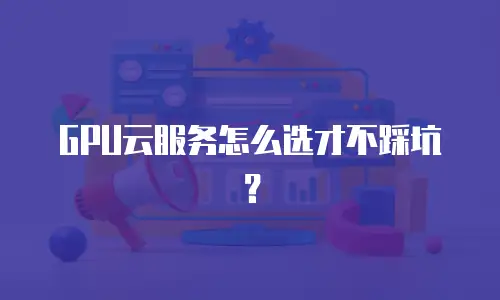 GPU云服务怎么选才不踩坑？