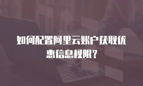 如何配置阿里云账户获取优惠信息权限？