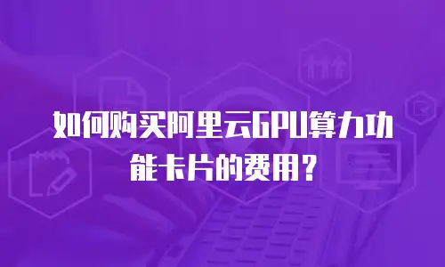 如何购买阿里云GPU算力功能卡片的费用？