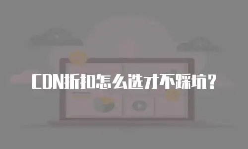 CDN折扣怎么选才不踩坑？