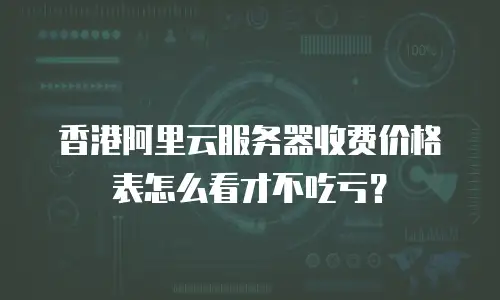 香港阿里云服务器收费价格表怎么看才不吃亏？