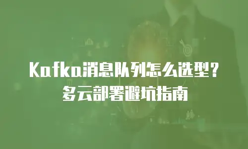 Kafka消息队列怎么选型？多云部署避坑指南