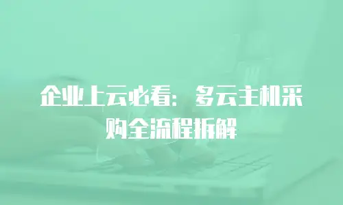 企业上云必看：多云主机采购全流程拆解