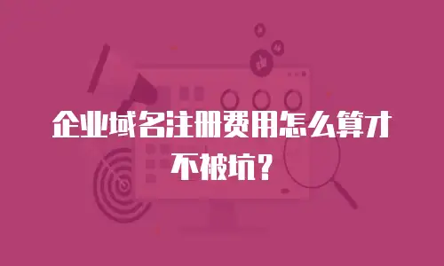 企业域名注册费用怎么算才不被坑？