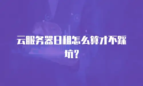 云服务器日租怎么算才不踩坑？