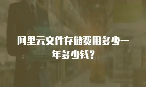 阿里云文件存储费用多少一年多少钱？