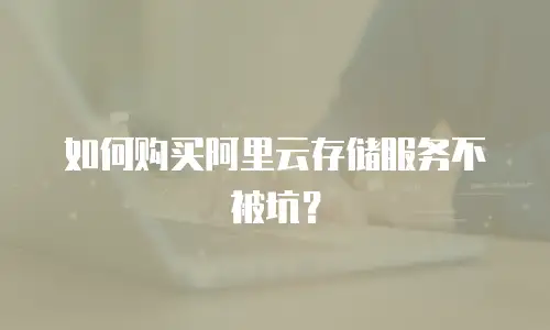 如何购买阿里云存储服务不被坑？
