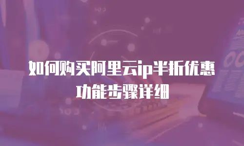 如何购买阿里云ip半折优惠功能步骤详细