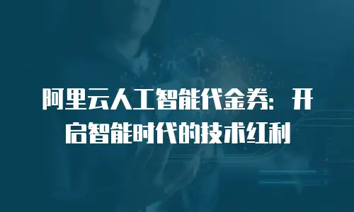 阿里云人工智能代金券：开启智能时代的技术红利