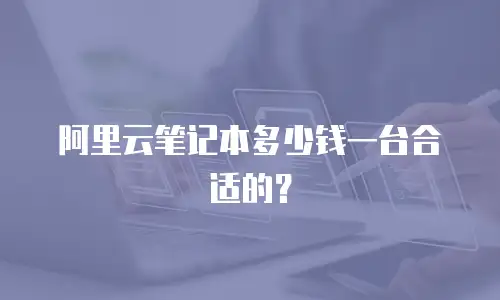阿里云笔记本多少钱一台合适的？
