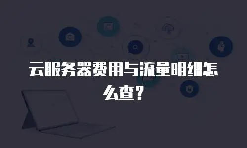 云服务器费用与流量明细怎么查？