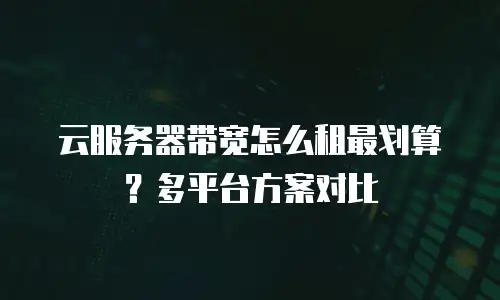 云服务器带宽怎么租最划算？多平台方案对比