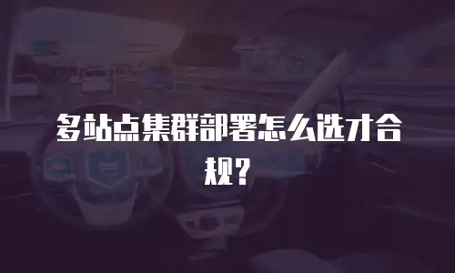 多站点集群部署怎么选才合规？