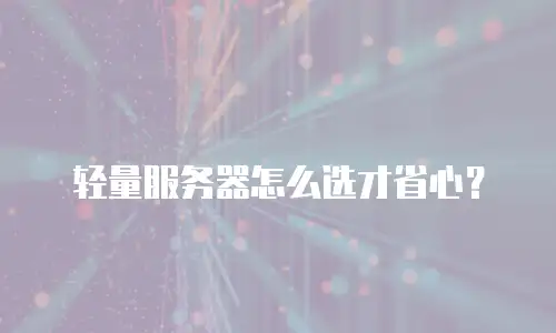 轻量服务器怎么选才省心？