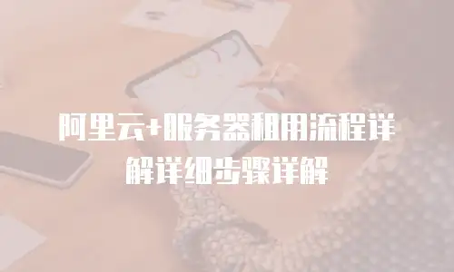 阿里云+服务器租用流程详解详细步骤详解