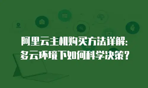 阿里云主机购买方法详解：多云环境下如何科学决策？