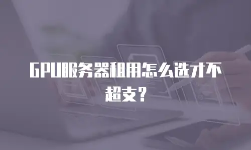 GPU服务器租用怎么选才不超支？