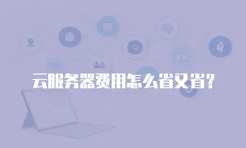 云服务器费用怎么省又省？
