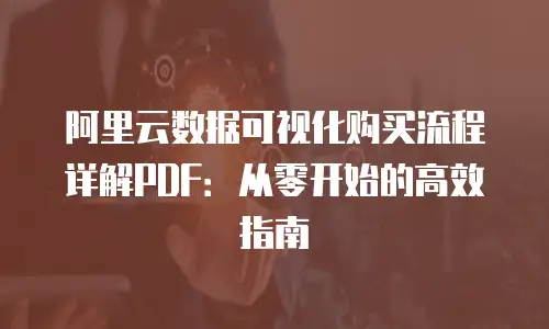阿里云数据可视化购买流程详解PDF：从零开始的高效指南