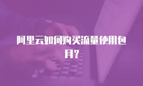阿里云如何购买流量使用包月？