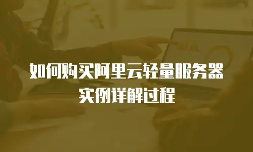 如何购买阿里云轻量服务器实例详解过程