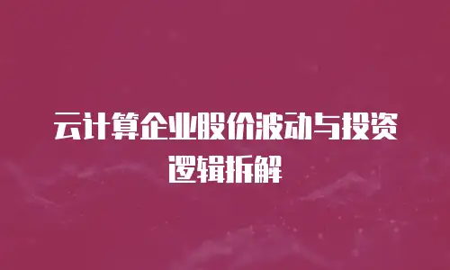 云计算企业股价波动与投资逻辑拆解