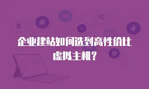 企业建站如何选到高性价比虚拟主机？