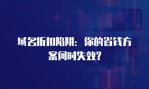 域名折扣陷阱：你的省钱方案何时失效？