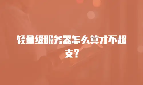轻量级服务器怎么算才不超支？