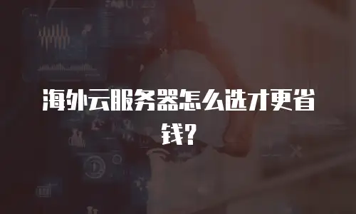 海外云服务器怎么选才更省钱？
