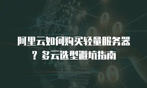 阿里云如何购买轻量服务器？多云选型避坑指南