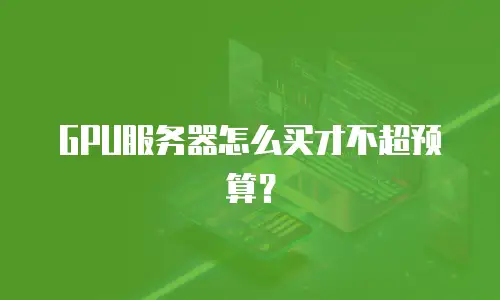 GPU服务器怎么买才不超预算？