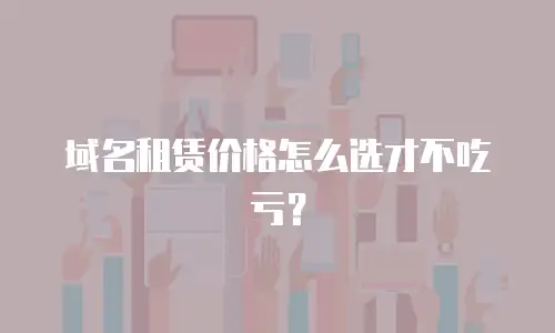 域名租赁价格怎么选才不吃亏？