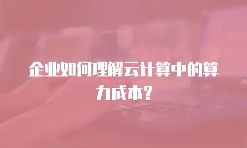 企业如何理解云计算中的算力成本？