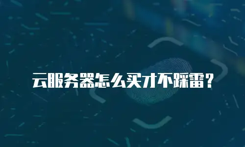 云服务器怎么买才不踩雷？