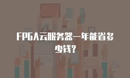 FPGA云服务器一年能省多少钱？