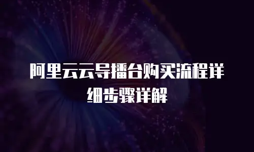 阿里云云导播台购买流程详细步骤详解