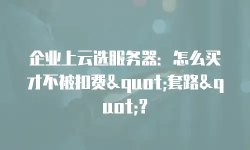 企业上云选服务器：怎么买才不被扣费