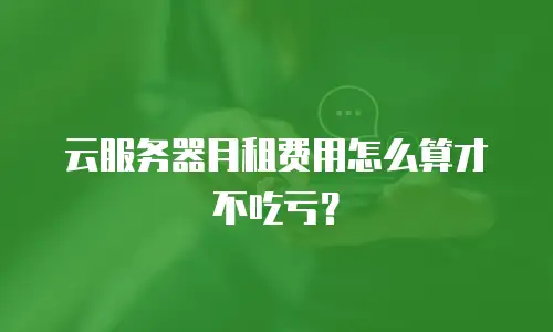 云服务器月租费用怎么算才不吃亏？