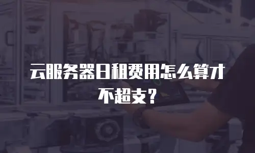 云服务器日租费用怎么算才不超支？
