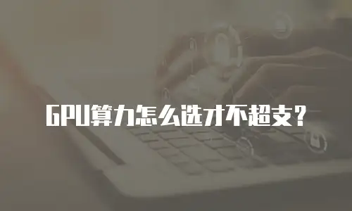 GPU算力怎么选才不超支？