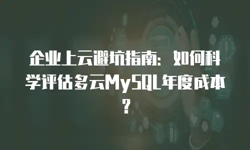 企业上云避坑指南：如何科学评估多云MySQL年度成本？