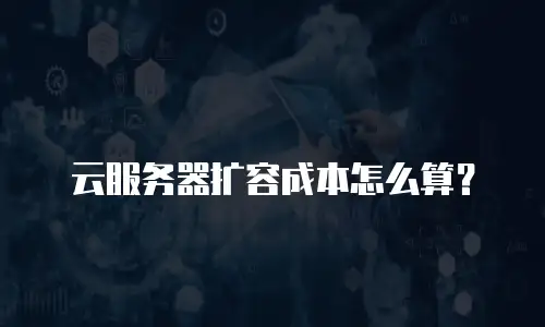 云服务器扩容成本怎么算？
