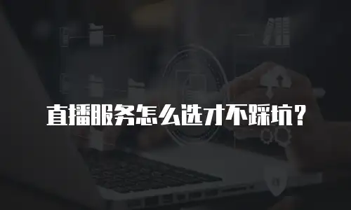 直播服务怎么选才不踩坑？
